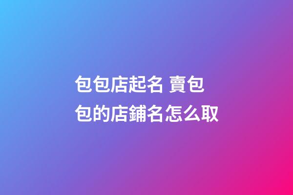 包包店起名 賣包包的店鋪名怎么取-第1張-店鋪起名-玄機派